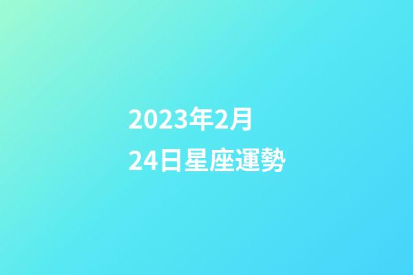 2023年2月24日星座運勢-第1張-星座運勢-玄機派