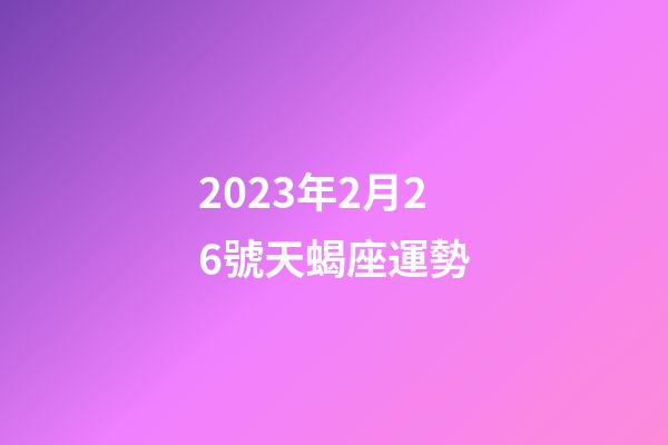 2023年2月26號天蝎座運勢-第1張-星座運勢-玄機派