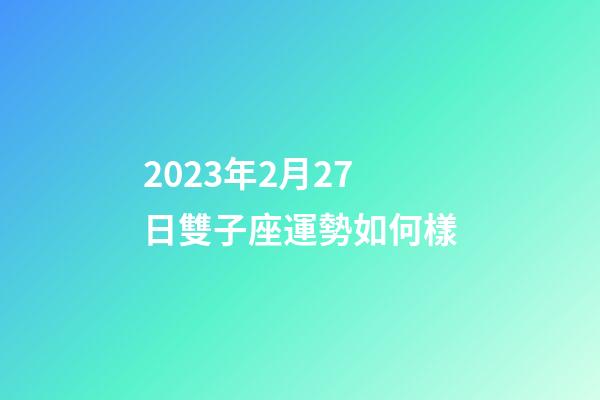 2023年2月27日雙子座運勢如何樣-第1張-星座運勢-玄機派