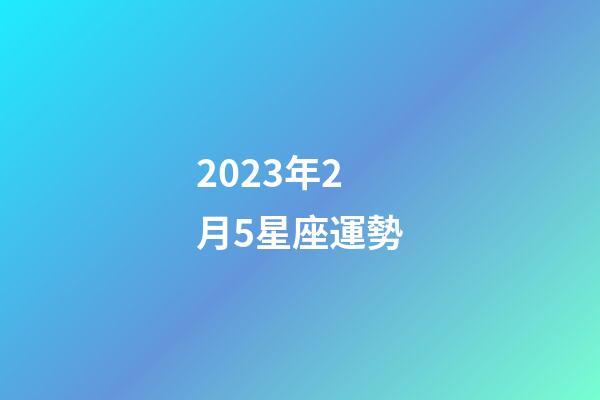 2023年2月5星座運勢-第1張-星座運勢-玄機派