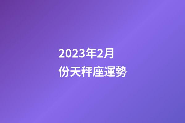 2023年2月份天秤座運勢-第1張-星座運勢-玄機派