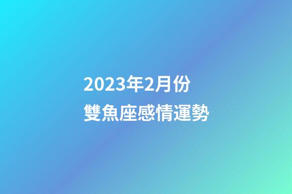 2023年2月份雙魚座感情運勢-第1張-星座運勢-玄機派
