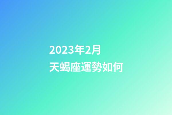 2023年2月天蝎座運勢如何-第1張-星座運勢-玄機派