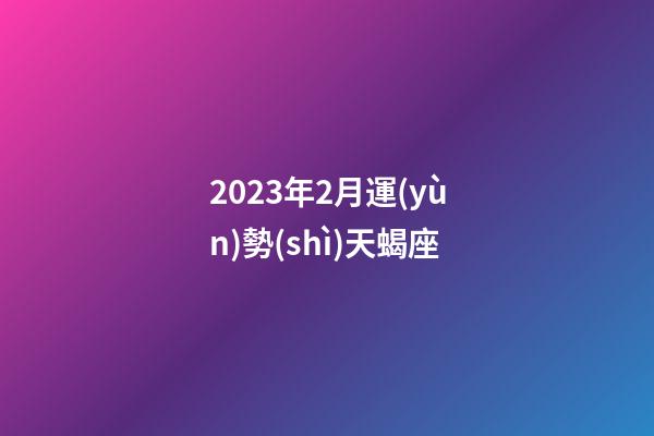 2023年2月運(yùn)勢(shì)天蝎座-第1張-星座運(yùn)勢(shì)-玄機(jī)派