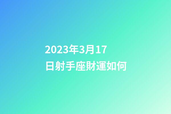 2023年3月17日射手座財運如何-第1張-星座運勢-玄機派