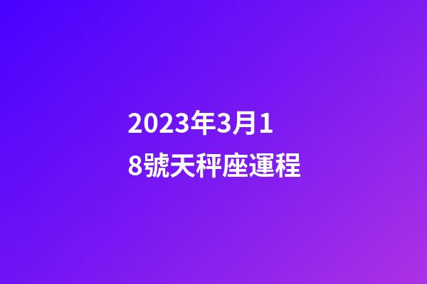 2023年3月18號天秤座運程-第1張-星座運勢-玄機派