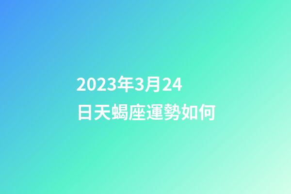 2023年3月24日天蝎座運勢如何-第1張-星座運勢-玄機派