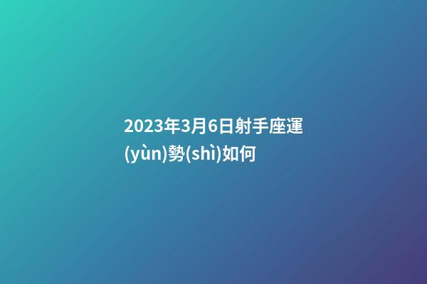 2023年3月6日射手座運(yùn)勢(shì)如何-第1張-星座運(yùn)勢(shì)-玄機(jī)派