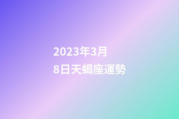 2023年3月8日天蝎座運勢-第1張-星座運勢-玄機派