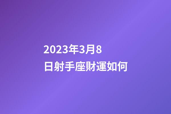 2023年3月8日射手座財運如何-第1張-星座運勢-玄機派