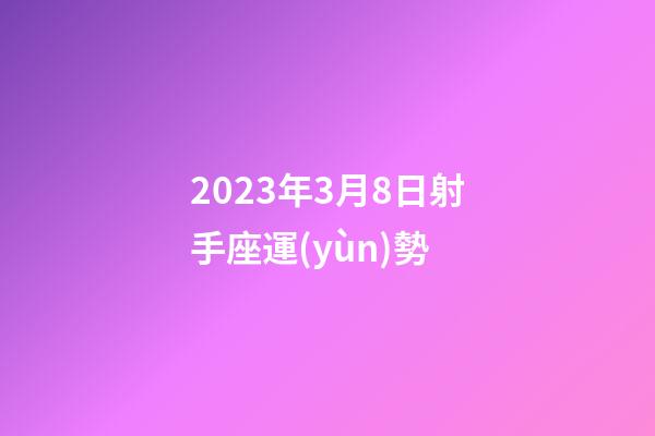 2023年3月8日射手座運(yùn)勢-第1張-星座運(yùn)勢-玄機(jī)派