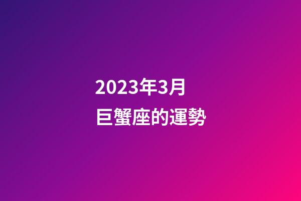 2023年3月巨蟹座的運勢-第1張-星座運勢-玄機派