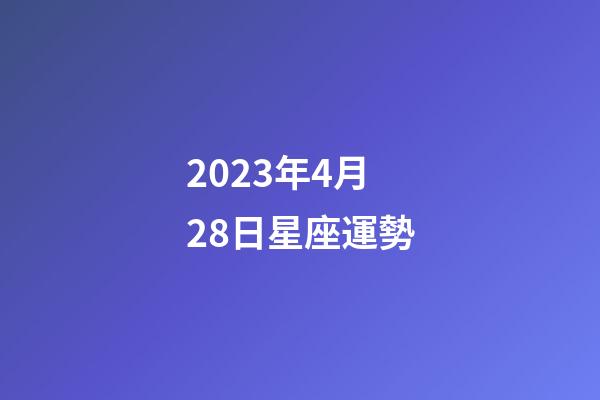 2023年4月28日星座運勢-第1張-星座運勢-玄機派