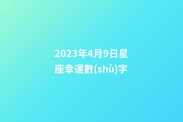 2023年4月9日星座幸運數(shù)字-第1張-星座運勢-玄機派