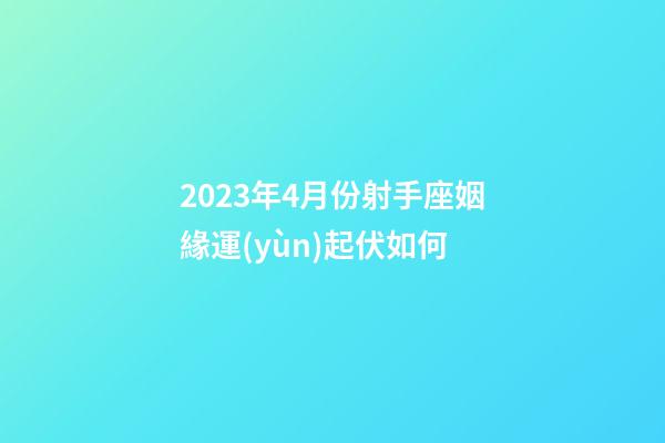 2023年4月份射手座姻緣運(yùn)起伏如何-第1張-星座運(yùn)勢-玄機(jī)派