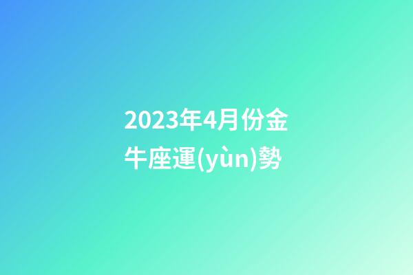 2023年4月份金牛座運(yùn)勢-第1張-星座運(yùn)勢-玄機(jī)派
