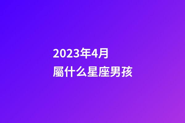 2023年4月屬什么星座男孩-第1張-星座運勢-玄機派