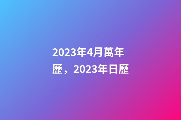 2023年4月萬年歷，2023年日歷-第1張-觀點-玄機派