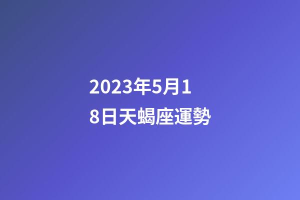 2023年5月18日天蝎座運勢-第1張-星座運勢-玄機派
