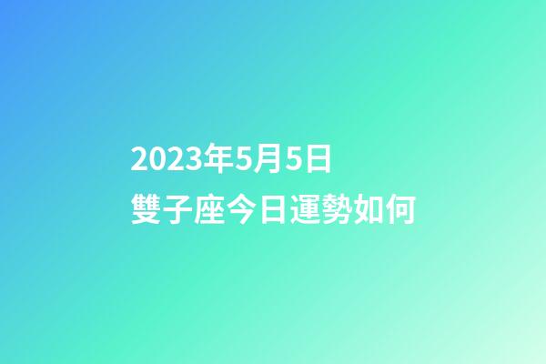 2023年5月5日雙子座今日運勢如何-第1張-星座運勢-玄機派
