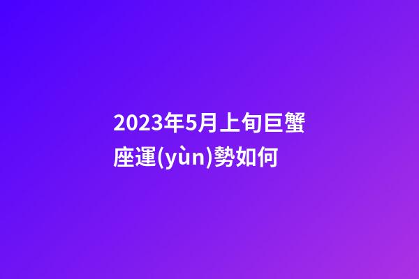 2023年5月上旬巨蟹座運(yùn)勢如何-第1張-星座運(yùn)勢-玄機(jī)派