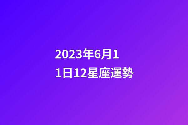 2023年6月11日12星座運勢-第1張-星座運勢-玄機派