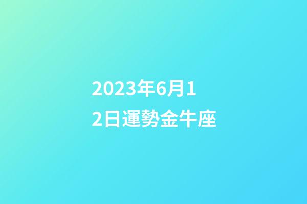 2023年6月12日運勢金牛座-第1張-星座運勢-玄機派