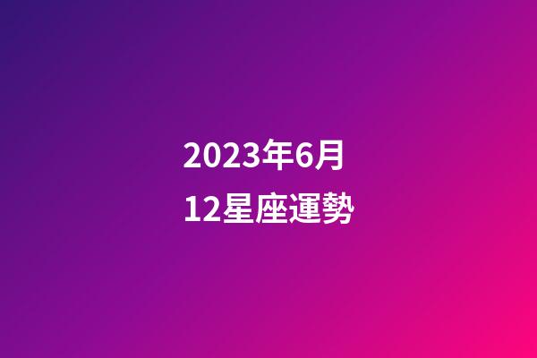 2023年6月12星座運勢-第1張-星座運勢-玄機派