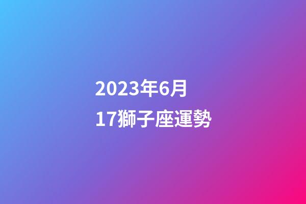 2023年6月17獅子座運勢-第1張-星座運勢-玄機派