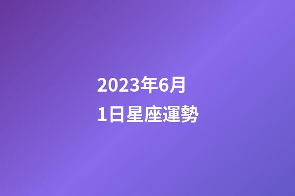 2023年6月1日星座運勢-第1張-星座運勢-玄機派