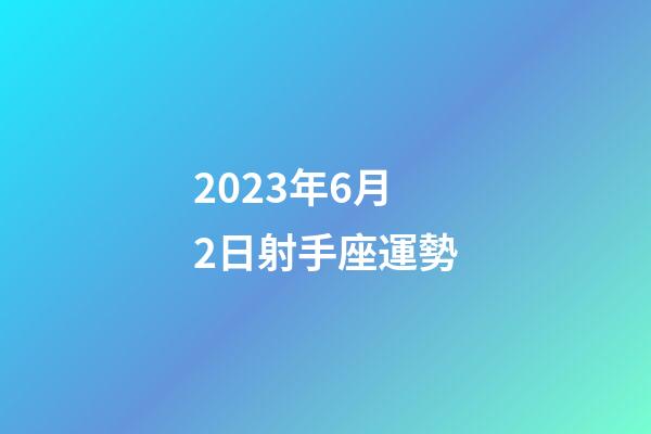 2023年6月2日射手座運勢-第1張-星座運勢-玄機派