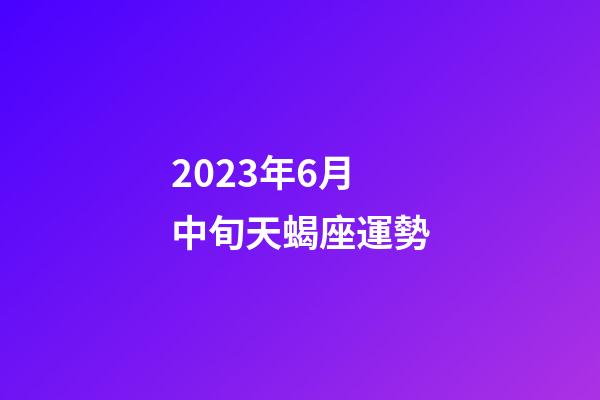 2023年6月中旬天蝎座運勢-第1張-星座運勢-玄機派