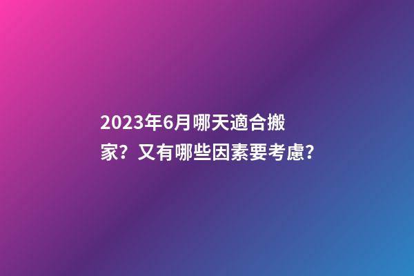 2023年6月哪天適合搬家？又有哪些因素要考慮？