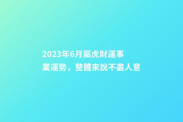 2023年6月屬虎財運事業運勢，整體來說不盡人意