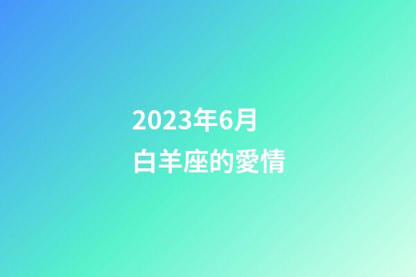 2023年6月白羊座的愛情-第1張-星座運勢-玄機派