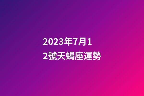 2023年7月12號天蝎座運勢-第1張-星座運勢-玄機派