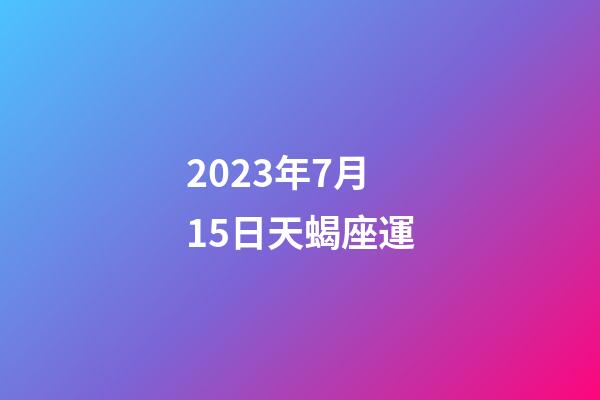 2023年7月15日天蝎座運-第1張-星座運勢-玄機派