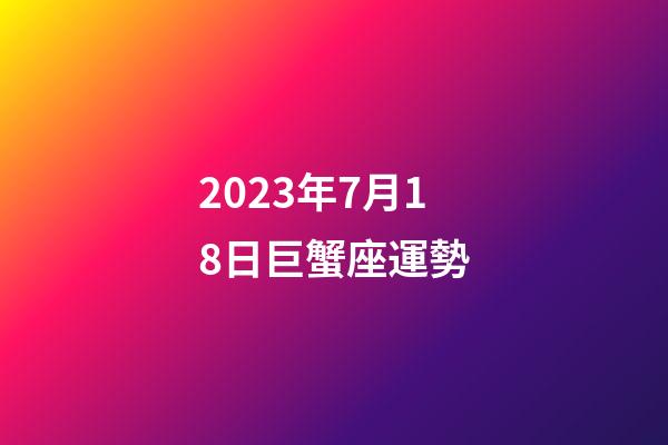 2023年7月18日巨蟹座運勢-第1張-星座運勢-玄機派