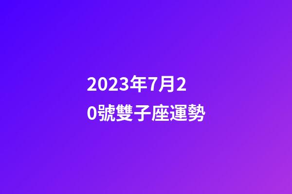 2023年7月20號雙子座運勢-第1張-星座運勢-玄機派