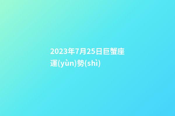 2023年7月25日巨蟹座運(yùn)勢(shì)-第1張-星座運(yùn)勢(shì)-玄機(jī)派