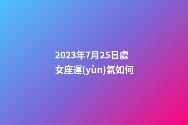 2023年7月25日處女座運(yùn)氣如何-第1張-星座運(yùn)勢(shì)-玄機(jī)派
