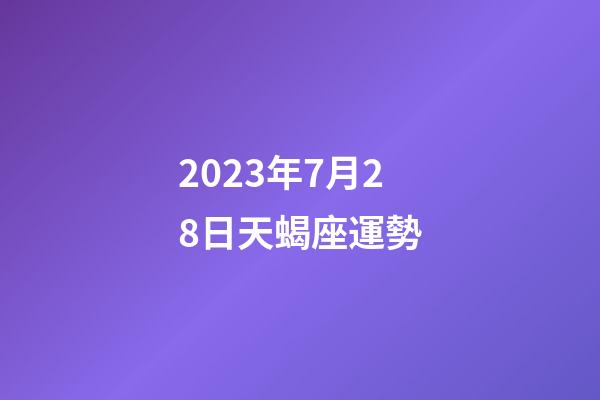 2023年7月28日天蝎座運勢-第1張-星座運勢-玄機派