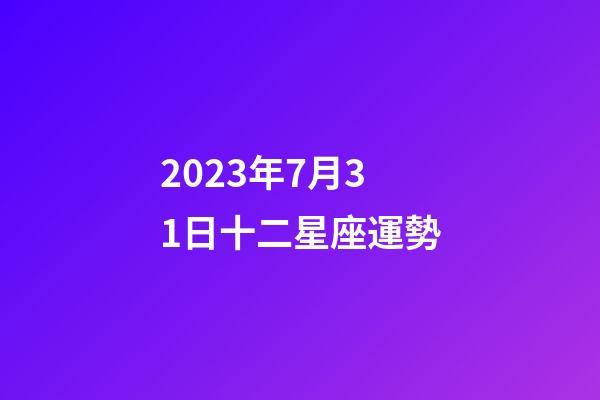 2023年7月31日十二星座運勢-第1張-星座運勢-玄機派