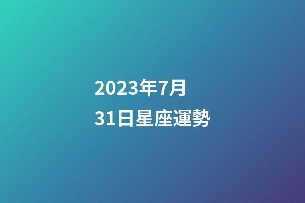 2023年7月31日星座運勢-第1張-星座運勢-玄機派