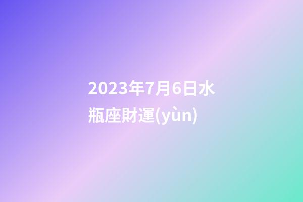 2023年7月6日水瓶座財運(yùn)-第1張-星座運(yùn)勢-玄機(jī)派