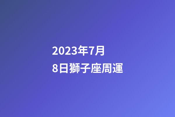 2023年7月8日獅子座周運-第1張-星座運勢-玄機派