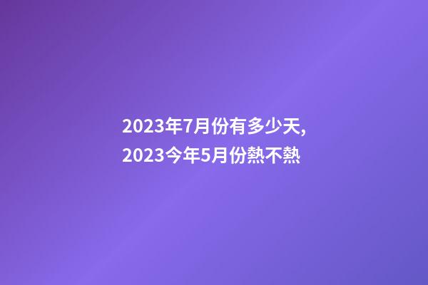 2023年7月份有多少天,2023今年5月份熱不熱-第1張-觀點(diǎn)-玄機(jī)派