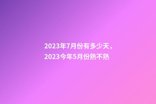 2023年7月份有多少天，2023今年5月份熱不熱-第1張-觀點(diǎn)-玄機(jī)派