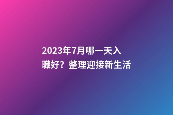 2023年7月哪一天入職好？整理迎接新生活