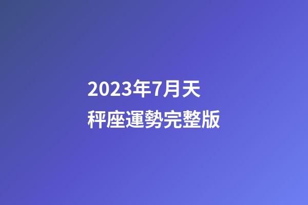 2023年7月天秤座運勢完整版-第1張-星座運勢-玄機派
